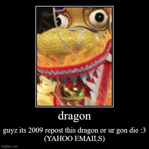 yahoo weird emails be like in 2009 (even tho i wasnt born then) | dragon | guyz its 2009 repost this dragon or ur gon die :3

(YAHOO EMAILS) | image tagged in funny,demotivationals | made w/ Imgflip demotivational maker