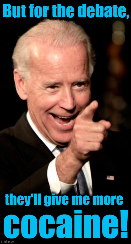 But for the debate, they'll give me more cocaine! | image tagged in memes,smilin biden,blank black | made w/ Imgflip meme maker