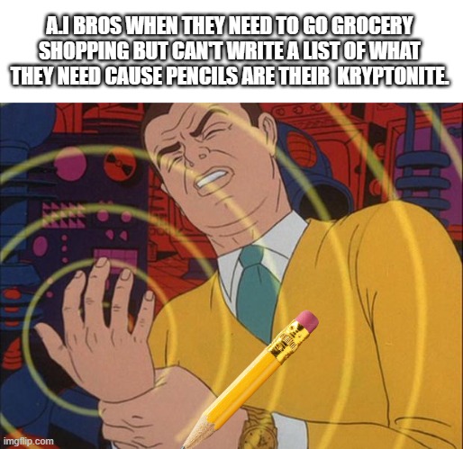 It's like Vampires and Garlic | A.I BROS WHEN THEY NEED TO GO GROCERY SHOPPING BUT CAN'T WRITE A LIST OF WHAT THEY NEED CAUSE PENCILS ARE THEIR  KRYPTONITE. | image tagged in ai meme,art,must not,ai generated,pencil,shopping | made w/ Imgflip meme maker