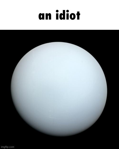 Uranus | an idiot | image tagged in uranus | made w/ Imgflip meme maker