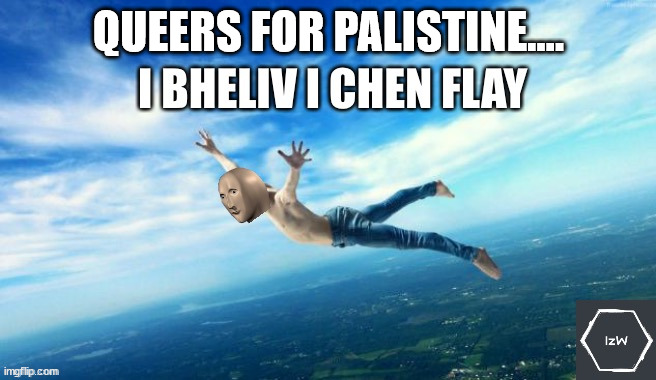 Stonks i believe i can fly | QUEERS FOR PALISTINE.... | image tagged in stonks i believe i can fly | made w/ Imgflip meme maker