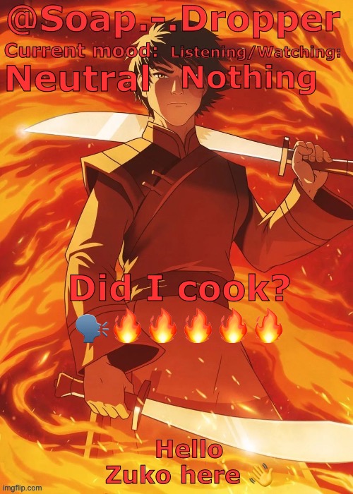 Ima be farming points till I can post in Msmg | Nothing; Neutral; Did I cook? 🗣️🔥🔥🔥🔥🔥 | image tagged in soap droppers zuko template | made w/ Imgflip meme maker