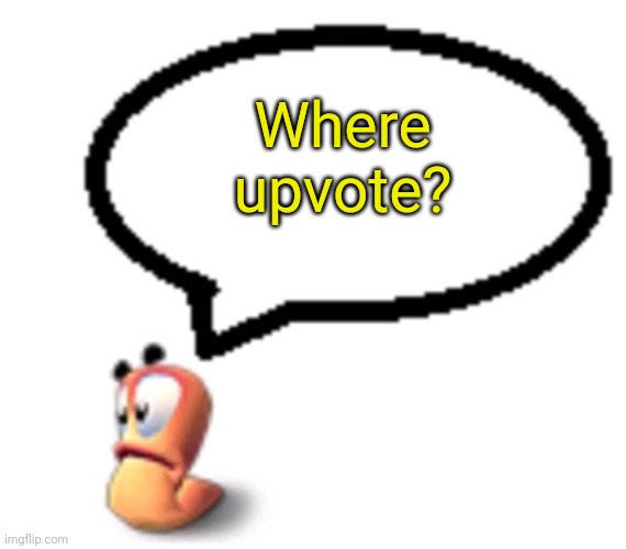 Goofy ahh worm saying | Where upvote? | image tagged in goofy ahh worm saying | made w/ Imgflip meme maker
