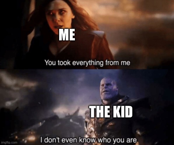 You took everything from me - I don't even know who you are | ME THE KID | image tagged in you took everything from me - i don't even know who you are | made w/ Imgflip meme maker