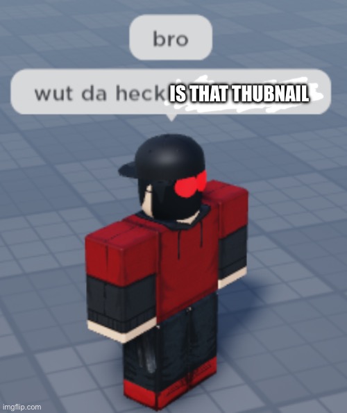 IS THAT THUBNAIL | image tagged in bro wut da heck are you doin | made w/ Imgflip meme maker