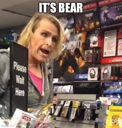 it's ma'am | IT’S BEAR | image tagged in it's ma'am | made w/ Imgflip meme maker