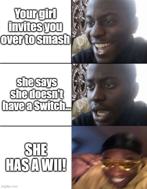 Oof, thank god... | Your girl invites you over to smash; she says she doesn't have a Switch... SHE HAS A WII! | image tagged in phew,gaming,smash bros | made w/ Imgflip meme maker