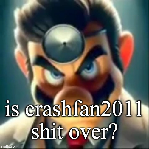 Dr mario ai | is crashfan2011 shit over? | image tagged in dr mario ai | made w/ Imgflip meme maker