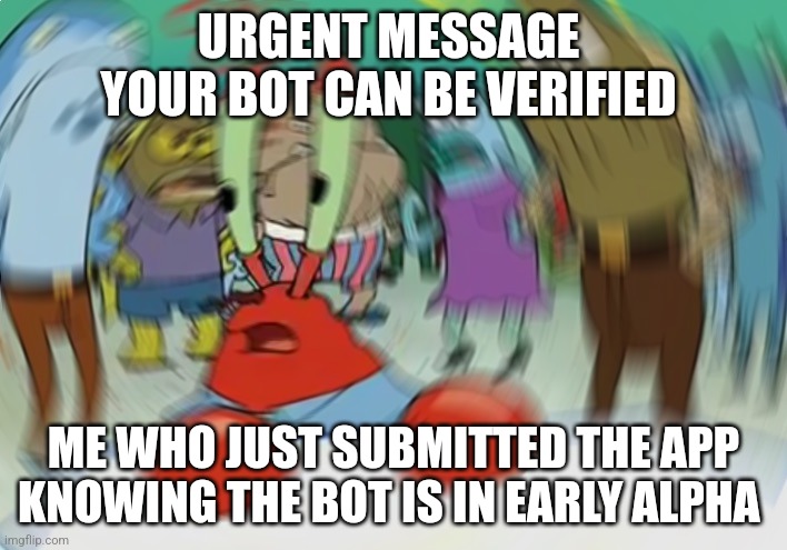 Welp | URGENT MESSAGE 
YOUR BOT CAN BE VERIFIED; ME WHO JUST SUBMITTED THE APP KNOWING THE BOT IS IN EARLY ALPHA | image tagged in memes,mr krabs blur meme | made w/ Imgflip meme maker