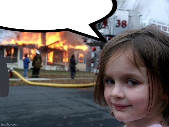 Disaster Girl Meme | image tagged in memes,disaster girl,talk balloon | made w/ Imgflip meme maker