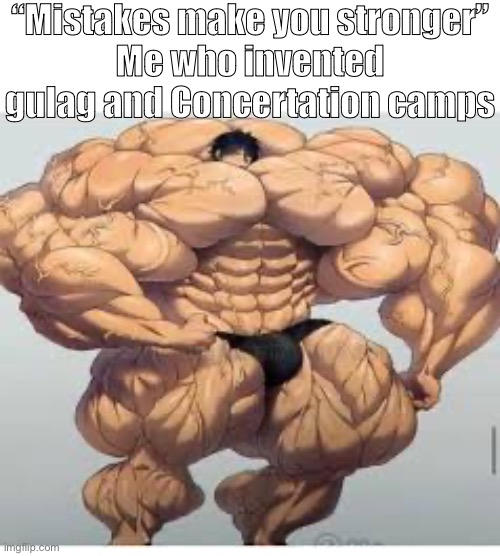 Mistakes make you stronger | “Mistakes make you stronger”
Me who invented gulag and Concertation camps | image tagged in mistakes make you stronger | made w/ Imgflip meme maker