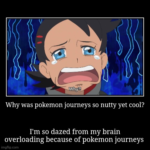 Why was pokemon journeys so nutty yet cool? | I'm so dazed from my brain overloading because of pokemon journeys | image tagged in funny,demotivationals | made w/ Imgflip demotivational maker