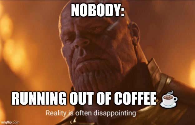 We ran out of coffee | NOBODY:; RUNNING OUT OF COFFEE ☕ | image tagged in reality is often dissapointing,coffee,coffee addict,jpfan102504 | made w/ Imgflip meme maker