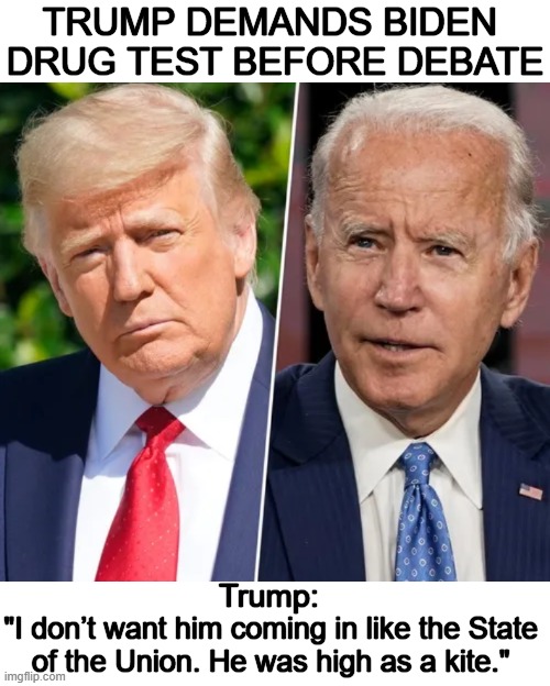 Biden’s Team Demands "No Crowd" (which is "NO Problem" for Biden, LOL!) | TRUMP DEMANDS BIDEN 
DRUG TEST BEFORE DEBATE; Trump:; "I don’t want him coming in like the State 
of the Union. He was high as a kite." | image tagged in donald trump,joe biden,debate,pop the popcorn,drug test,political humor | made w/ Imgflip meme maker
