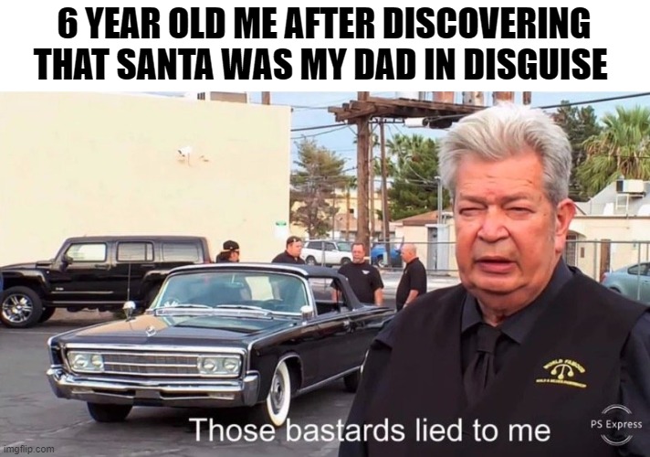 L I A R S ! | 6 YEAR OLD ME AFTER DISCOVERING THAT SANTA WAS MY DAD IN DISGUISE | image tagged in those basterds lied to me | made w/ Imgflip meme maker