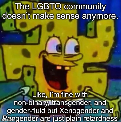 nazi SpongeBob | The LGBTQ community doesn’t make sense anymore. Like, I’m fine with non-binary, transgender, and gender-fluid but Xenogender and Pangender are just plain retardness | image tagged in nazi spongebob | made w/ Imgflip meme maker