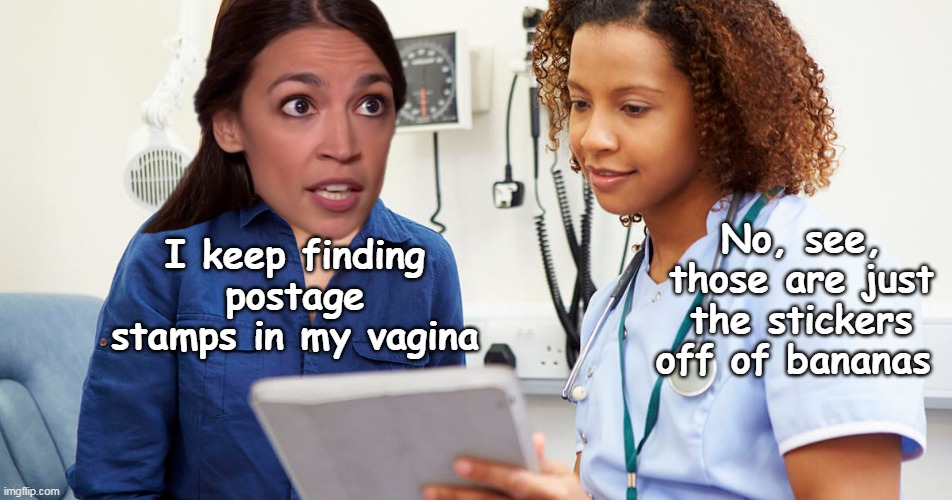 "Oh Baby Girl, don't even play" ..... WTF ????? | I keep finding postage stamps in my vagina; No, see, those are just the stickers off of bananas | image tagged in einstein of congress aoc meme | made w/ Imgflip meme maker