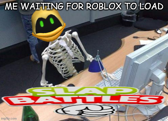 Waiting Skeleton PC | ME WAITING FOR ROBLOX TO LOAD | image tagged in waiting skeleton pc | made w/ Imgflip meme maker