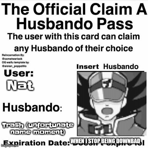 Gwhh | Nat; Trash (unfortunate name moment); WHEN I STOP BEING DOWNBAD | image tagged in claim your husbando | made w/ Imgflip meme maker