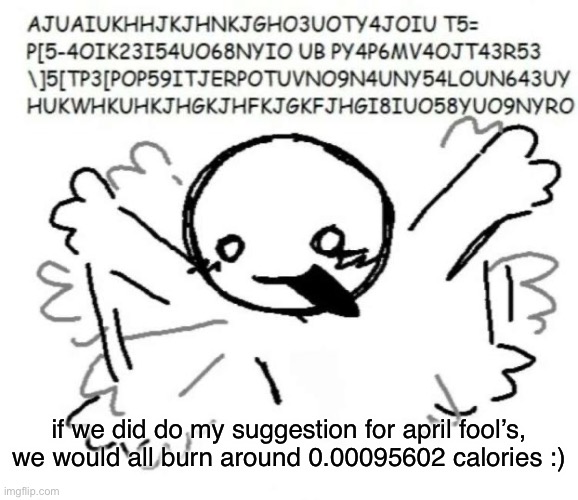 adhd behavior | if we did do my suggestion for april fool’s, we would all burn around 0.00095602 calories :) | image tagged in adhd behavior | made w/ Imgflip meme maker
