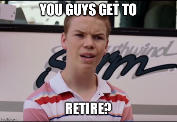 You guys get to retire? | YOU GUYS GET TO; RETIRE? | image tagged in you guys are getting paid | made w/ Imgflip meme maker