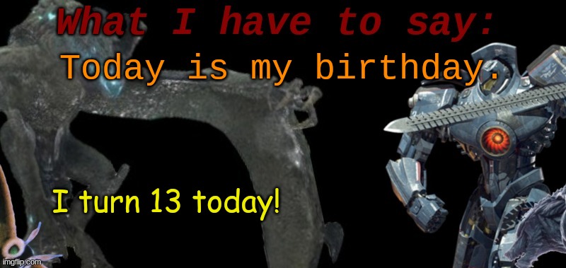 KaijuBlue's template. | Today is my birthday. I turn 13 today! | image tagged in kaijublue's template | made w/ Imgflip meme maker
