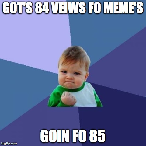 Success Kid | GOT'S 84 VEIWS FO MEME'S GOIN FO 85 | image tagged in memes,success kid | made w/ Imgflip meme maker