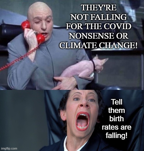 From the same people who brought you the "securest election in history" | THEY'RE NOT FALLING FOR THE COVID NONSENSE OR CLIMATE CHANGE! Tell them birth rates are falling! | image tagged in dr evil and frau | made w/ Imgflip meme maker