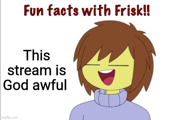 Fun Facts With Frisk!! | This stream is God awful | image tagged in fun facts with frisk | made w/ Imgflip meme maker