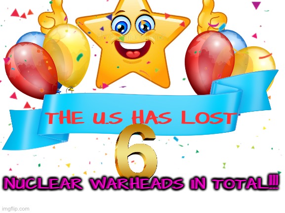 =) | THE U.S HAS LOST; NUCLEAR WARHEADS IN TOTAL!!! | image tagged in nuclear,america,happy,fun | made w/ Imgflip meme maker