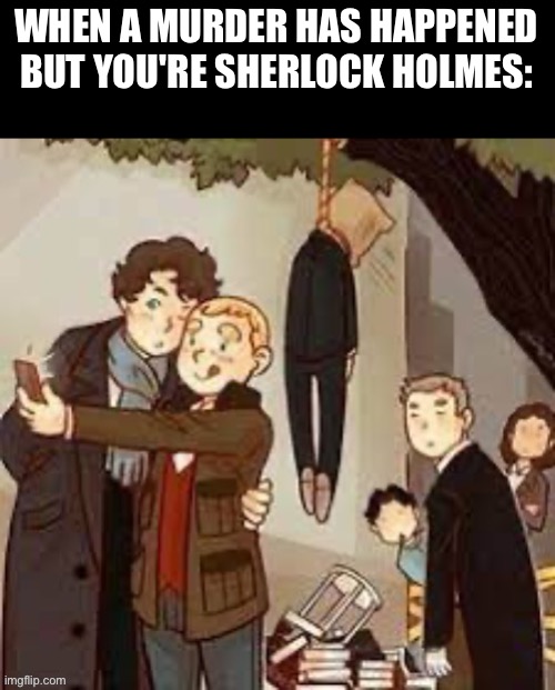 WHEN A MURDER HAS HAPPENED BUT YOU'RE SHERLOCK HOLMES: | made w/ Imgflip meme maker