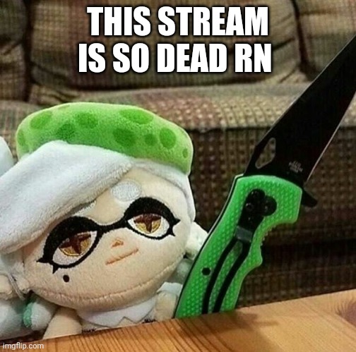 Marie plush with a knife | THIS STREAM IS SO DEAD RN | image tagged in marie plush with a knife | made w/ Imgflip meme maker