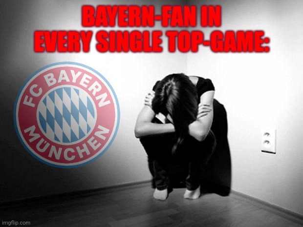 Hoffenheim - Bayern (a bunch of mercenaries) 4:2 | BAYERN-FAN IN EVERY SINGLE TOP-GAME: | image tagged in depression sadness hurt pain anxiety,hoffenheim,bayern,bundesliga,futbol,memes | made w/ Imgflip meme maker