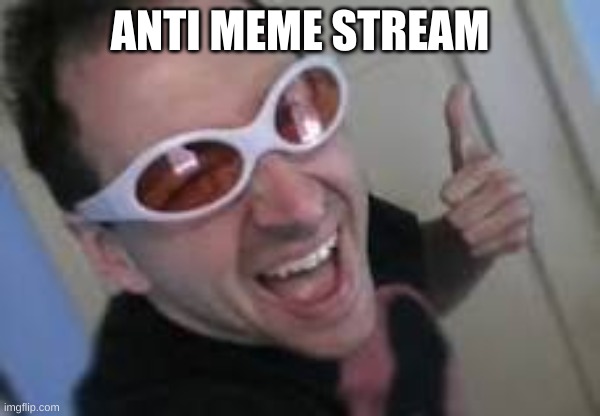 first meme in this stream | ANTI MEME STREAM | image tagged in les go | made w/ Imgflip meme maker