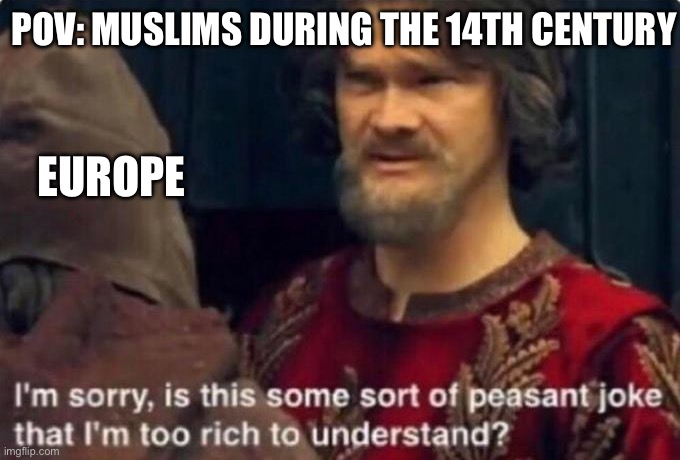 Is this some kind of peasant joke I'm too rich to understand? | POV: MUSLIMS DURING THE 14TH CENTURY EUROPE | image tagged in is this some kind of peasant joke i'm too rich to understand | made w/ Imgflip meme maker