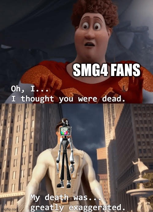 My death was greatly exaggerated | SMG4 FANS | image tagged in my death was greatly exaggerated | made w/ Imgflip meme maker