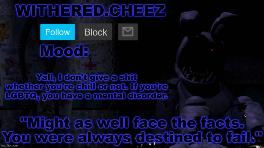 Withered.Cheez announcement template | Yall, I don't give a shit whether you're chill or not. If you're LGBTQ, you have a mental disorder. | image tagged in withered cheez announcement template | made w/ Imgflip meme maker