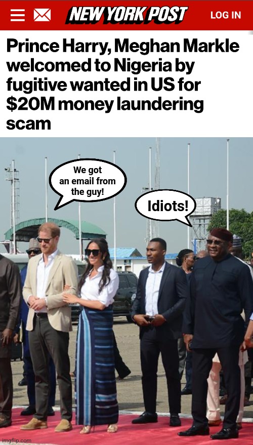 Fools | We got
an email from
the guy! Idiots! | image tagged in memes,prince harry,meghan markle,nigeria,idiots,royal family | made w/ Imgflip meme maker