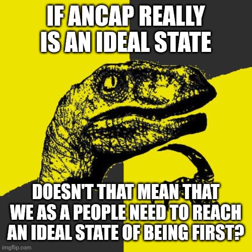 As great as it sounds on paper, more freedom means more responsibility | IF ANCAP REALLY IS AN IDEAL STATE; DOESN'T THAT MEAN THAT WE AS A PEOPLE NEED TO REACH AN IDEAL STATE OF BEING FIRST? | image tagged in ancapitoraptor | made w/ Imgflip meme maker