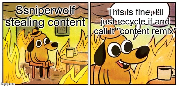 Ssniperwolf can't hide it any longer | This is fine, I'll just recycle it and call it "content remix"; Ssniperwolf stealing content | image tagged in memes,this is fine | made w/ Imgflip meme maker