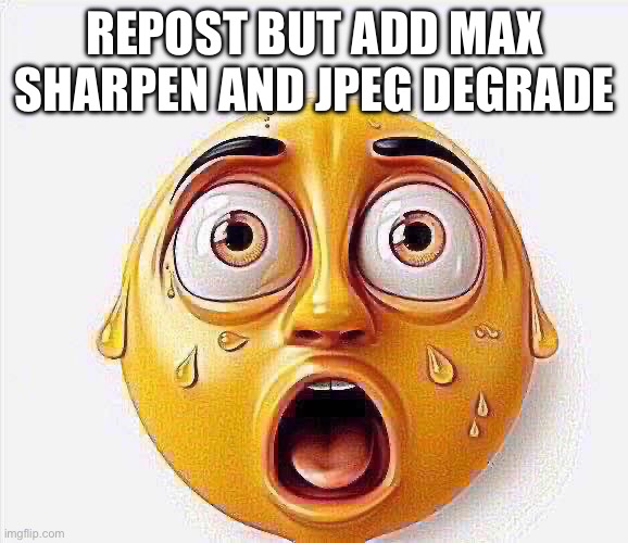 REPOST BUT ADD MAX SHARPEN AND JPEG DEGRADE | image tagged in repost if ahh image | made w/ Imgflip meme maker