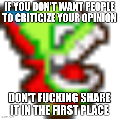 IF YOU DON'T WANT PEOPLE TO CRITICIZE YOUR OPINION; DON'T FUCKING SHARE IT IN THE FIRST PLACE | made w/ Imgflip meme maker