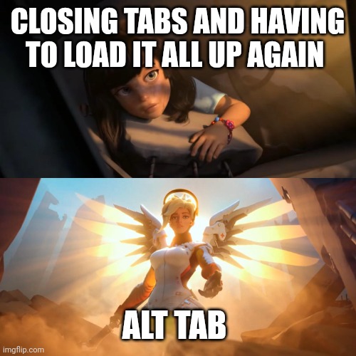 Overwatch Mercy Meme | CLOSING TABS AND HAVING TO LOAD IT ALL UP AGAIN ALT TAB | image tagged in overwatch mercy meme | made w/ Imgflip meme maker