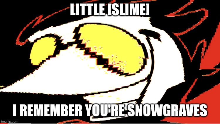 This is probably not original but whatever | LITTLE [SLIME]; I REMEMBER YOU'RE SNOWGRAVES | image tagged in extra deep fried spamton neo,i remember you're snowgraves,snowgrave,deltarune | made w/ Imgflip meme maker
