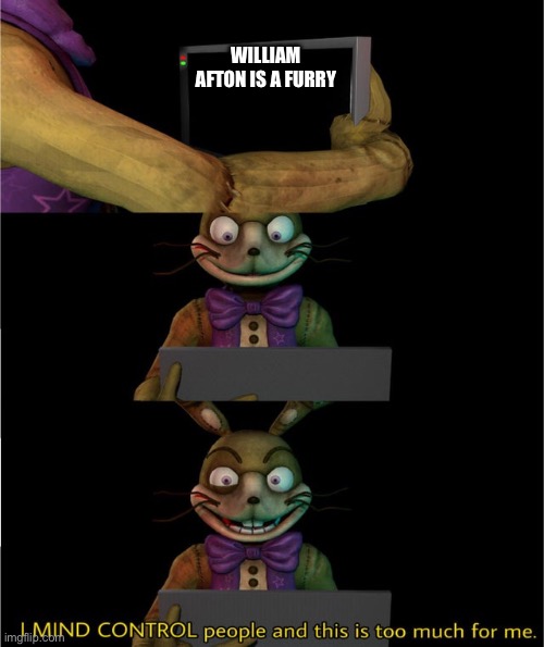 why do so many people say this?? | WILLIAM AFTON IS A FURRY | image tagged in i mind control people and this is too much for me | made w/ Imgflip meme maker