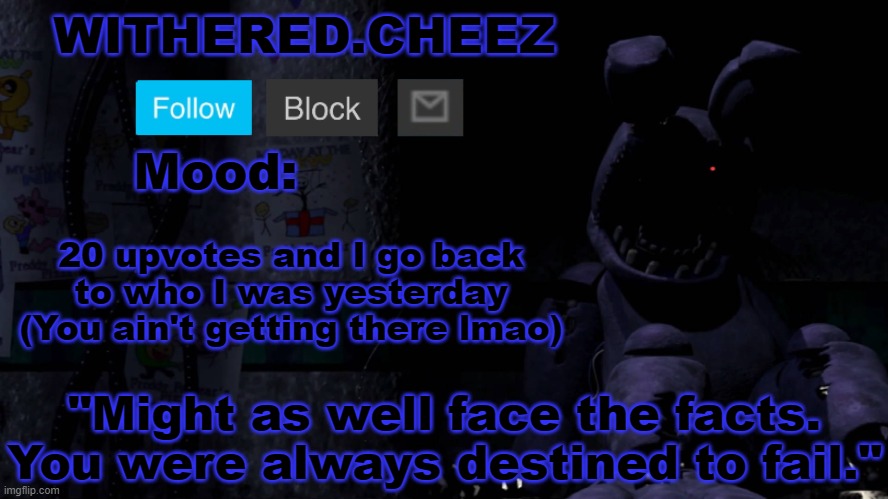 Withered.Cheez announcement template | 20 upvotes and I go back to who I was yesterday (You ain't getting there lmao) | image tagged in withered cheez announcement template | made w/ Imgflip meme maker