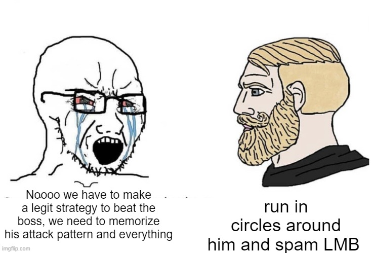 Soyboy Vs Yes Chad | Noooo we have to make a legit strategy to beat the boss, we need to memorize his attack pattern and everything; run in circles around him and spam LMB | image tagged in soyboy vs yes chad | made w/ Imgflip meme maker