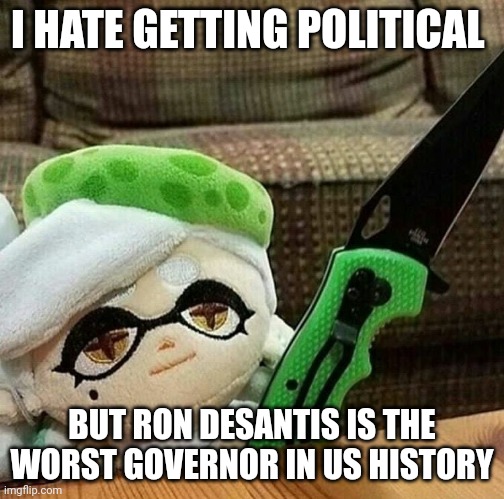Marie plush with a knife | I HATE GETTING POLITICAL; BUT RON DESANTIS IS THE WORST GOVERNOR IN US HISTORY | image tagged in marie plush with a knife | made w/ Imgflip meme maker