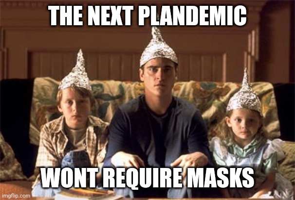 tin foil hats | THE NEXT PLANDEMIC; WONT REQUIRE MASKS | image tagged in tin foil hats | made w/ Imgflip meme maker