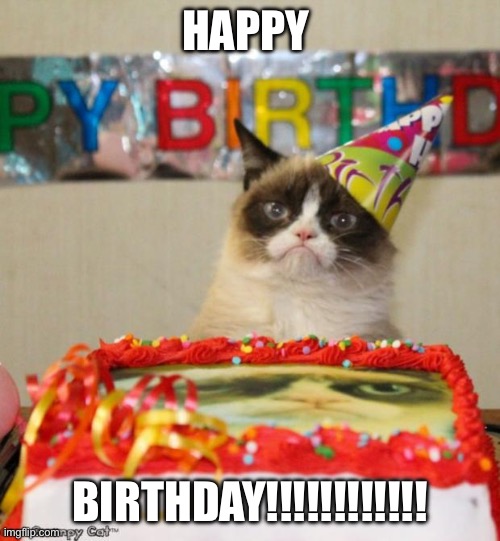 Grumpy Cat Birthday Meme | HAPPY BIRTHDAY!!!!!!!!!!!! | image tagged in memes,grumpy cat birthday,grumpy cat | made w/ Imgflip meme maker